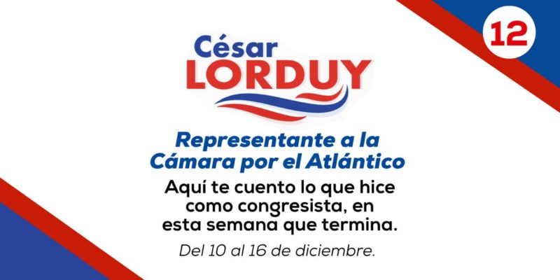 Informe de actividades Nº 12 del Representante Cesar Lorduy correspondiente a la semana del 10 al 16 de diciembre 2